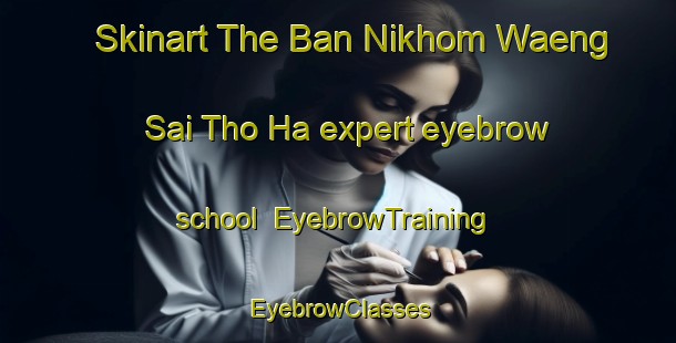 Skinart The Ban Nikhom Waeng Sai Tho Ha expert eyebrow school | EyebrowTraining | EyebrowClasses | SkinartTraining-Thailand