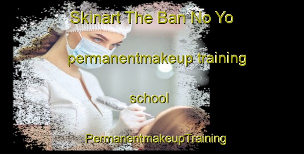 Skinart The Ban No Yo permanentmakeup training school | PermanentmakeupTraining | PermanentmakeupClasses | SkinartTraining-Thailand