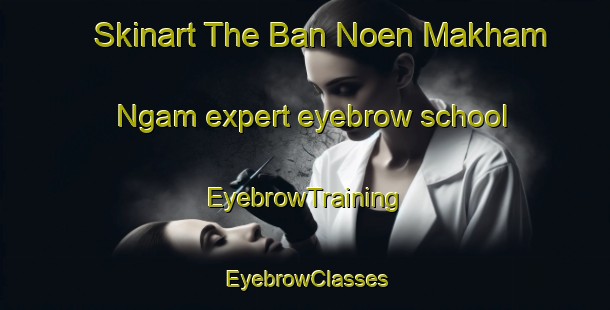 Skinart The Ban Noen Makham Ngam expert eyebrow school | EyebrowTraining | EyebrowClasses | SkinartTraining-Thailand