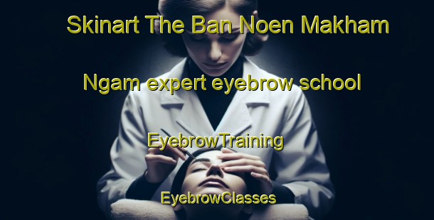 Skinart The Ban Noen Makham Ngam expert eyebrow school | EyebrowTraining | EyebrowClasses | SkinartTraining-Thailand