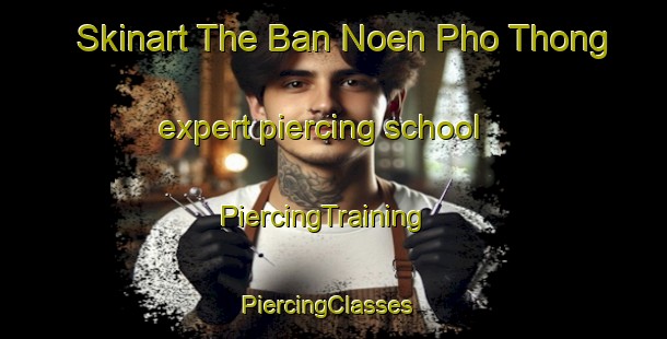 Skinart The Ban Noen Pho Thong expert piercing school | PiercingTraining | PiercingClasses | SkinartTraining-Thailand