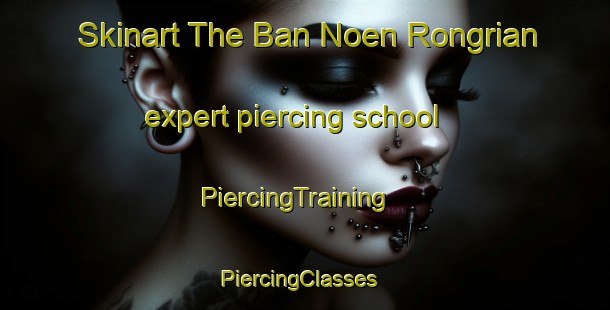 Skinart The Ban Noen Rongrian expert piercing school | PiercingTraining | PiercingClasses | SkinartTraining-Thailand