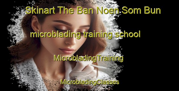 Skinart The Ban Noen Som Bun microblading training school | #MicrobladingTraining #MicrobladingClasses #SkinartTraining-Thailand