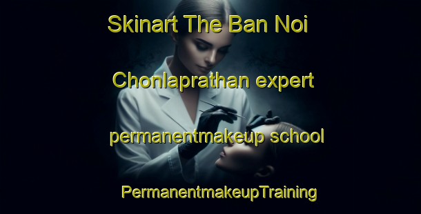 Skinart The Ban Noi Chonlaprathan expert permanentmakeup school | #PermanentmakeupTraining #PermanentmakeupClasses #SkinartTraining-Thailand