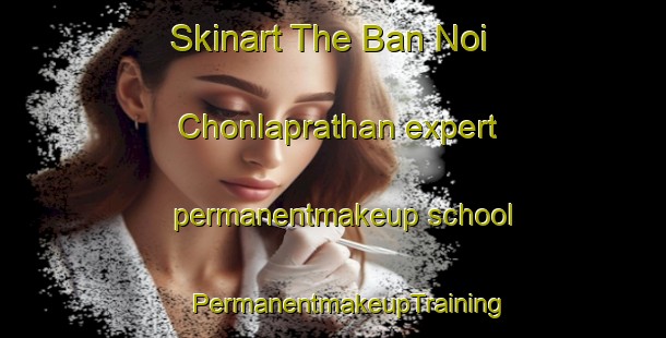 Skinart The Ban Noi Chonlaprathan expert permanentmakeup school | #PermanentmakeupTraining #PermanentmakeupClasses #SkinartTraining-Thailand