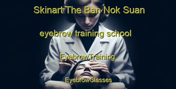 Skinart The Ban Nok Suan eyebrow training school | EyebrowTraining | EyebrowClasses | SkinartTraining-Thailand