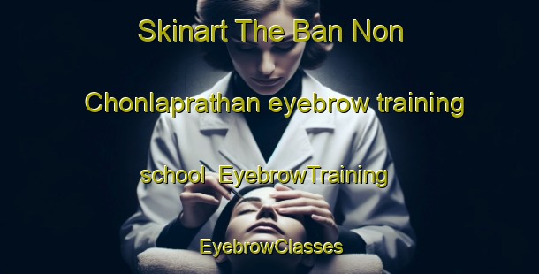 Skinart The Ban Non Chonlaprathan eyebrow training school | EyebrowTraining | EyebrowClasses | SkinartTraining-Thailand