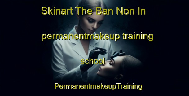 Skinart The Ban Non In permanentmakeup training school | #PermanentmakeupTraining #PermanentmakeupClasses #SkinartTraining-Thailand