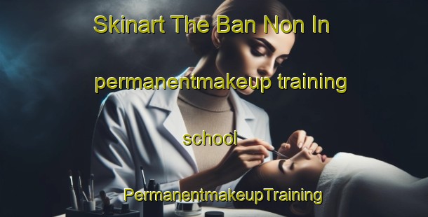 Skinart The Ban Non In permanentmakeup training school | #PermanentmakeupTraining #PermanentmakeupClasses #SkinartTraining-Thailand