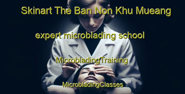 Skinart The Ban Non Khu Mueang expert microblading school | #MicrobladingTraining #MicrobladingClasses #SkinartTraining-Thailand