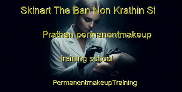 Skinart The Ban Non Krathin Si Prathan permanentmakeup training school | #PermanentmakeupTraining #PermanentmakeupClasses #SkinartTraining-Thailand