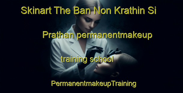 Skinart The Ban Non Krathin Si Prathan permanentmakeup training school | PermanentmakeupTraining | PermanentmakeupClasses | SkinartTraining-Thailand