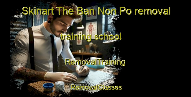 Skinart The Ban Non Po removal training school | RemovalTraining | RemovalClasses | SkinartTraining-Thailand