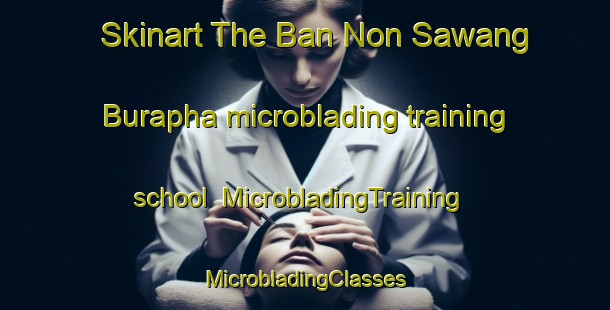 Skinart The Ban Non Sawang Burapha microblading training school | #MicrobladingTraining #MicrobladingClasses #SkinartTraining-Thailand