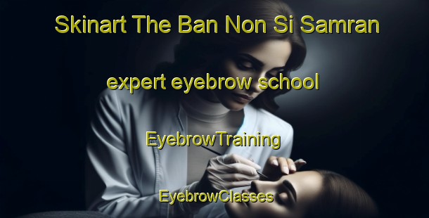 Skinart The Ban Non Si Samran expert eyebrow school | EyebrowTraining | EyebrowClasses | SkinartTraining-Thailand