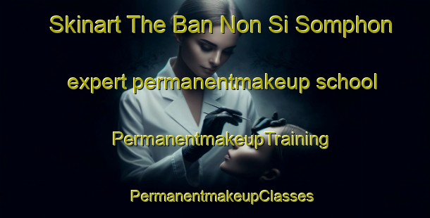 Skinart The Ban Non Si Somphon expert permanentmakeup school | PermanentmakeupTraining | PermanentmakeupClasses | SkinartTraining-Thailand