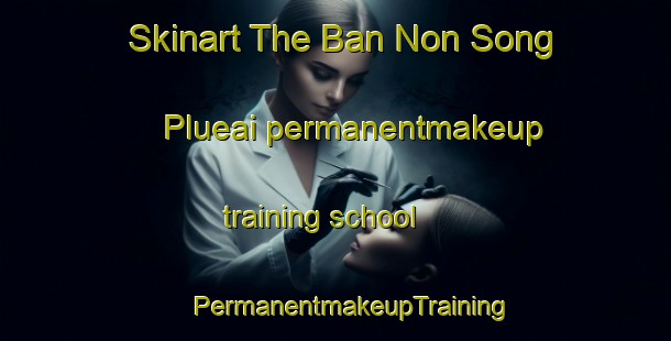 Skinart The Ban Non Song Plueai permanentmakeup training school | #PermanentmakeupTraining #PermanentmakeupClasses #SkinartTraining-Thailand