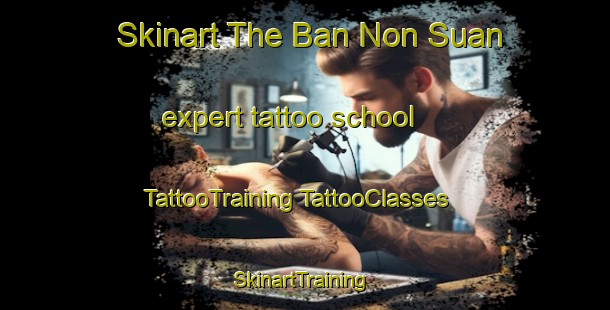 Skinart The Ban Non Suan expert tattoo school | #TattooTraining #TattooClasses #SkinartTraining-Thailand