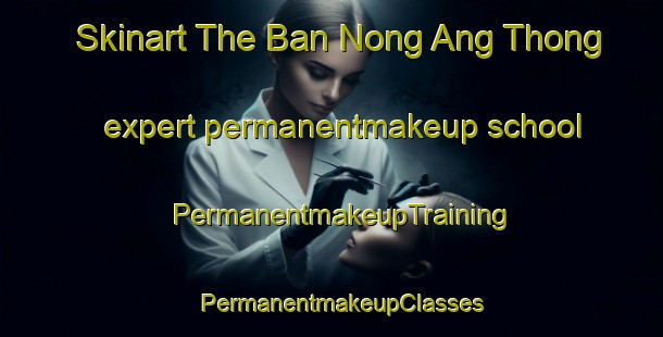 Skinart The Ban Nong Ang Thong expert permanentmakeup school | PermanentmakeupTraining | PermanentmakeupClasses | SkinartTraining-Thailand