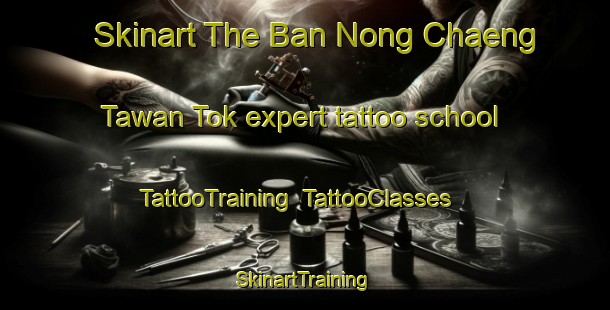 Skinart The Ban Nong Chaeng Tawan Tok expert tattoo school | TattooTraining | TattooClasses | SkinartTraining-Thailand