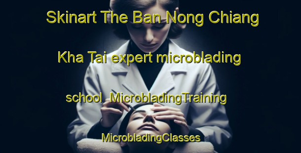 Skinart The Ban Nong Chiang Kha Tai expert microblading school | #MicrobladingTraining #MicrobladingClasses #SkinartTraining-Thailand