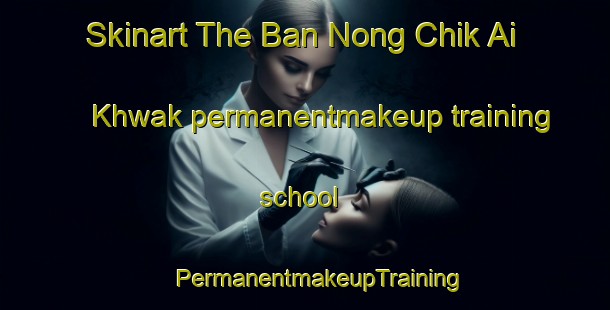 Skinart The Ban Nong Chik Ai Khwak permanentmakeup training school | #PermanentmakeupTraining #PermanentmakeupClasses #SkinartTraining-Thailand