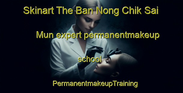 Skinart The Ban Nong Chik Sai Mun expert permanentmakeup school | #PermanentmakeupTraining #PermanentmakeupClasses #SkinartTraining-Thailand