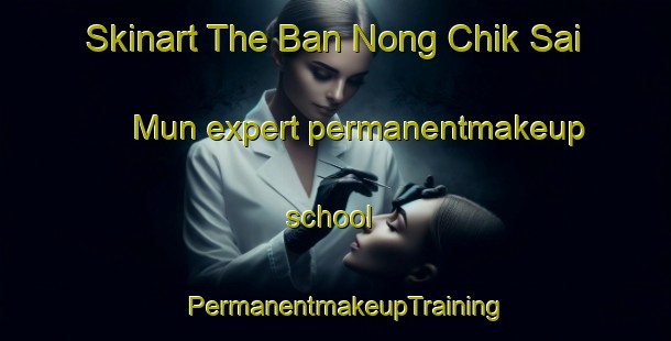 Skinart The Ban Nong Chik Sai Mun expert permanentmakeup school | PermanentmakeupTraining | PermanentmakeupClasses | SkinartTraining-Thailand