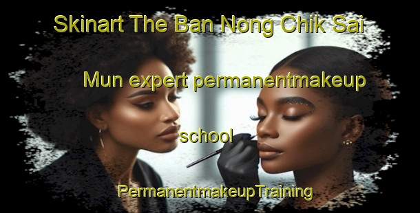 Skinart The Ban Nong Chik Sai Mun expert permanentmakeup school | PermanentmakeupTraining | PermanentmakeupClasses | SkinartTraining-Thailand