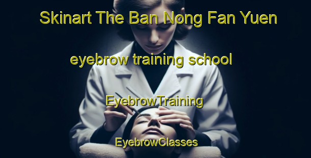 Skinart The Ban Nong Fan Yuen eyebrow training school | EyebrowTraining | EyebrowClasses | SkinartTraining-Thailand