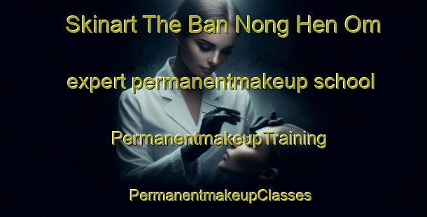 Skinart The Ban Nong Hen Om expert permanentmakeup school | PermanentmakeupTraining | PermanentmakeupClasses | SkinartTraining-Thailand
