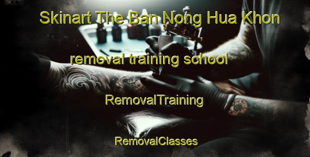Skinart The Ban Nong Hua Khon removal training school | RemovalTraining | RemovalClasses | SkinartTraining-Thailand