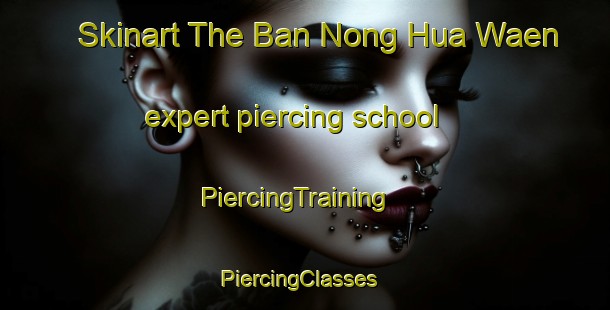 Skinart The Ban Nong Hua Waen expert piercing school | PiercingTraining | PiercingClasses | SkinartTraining-Thailand