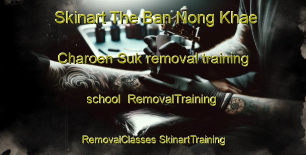 Skinart The Ban Nong Khae Charoen Suk removal training school | #RemovalTraining #RemovalClasses #SkinartTraining-Thailand