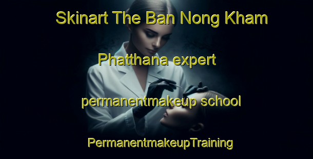 Skinart The Ban Nong Kham Phatthana expert permanentmakeup school | PermanentmakeupTraining | PermanentmakeupClasses | SkinartTraining-Thailand