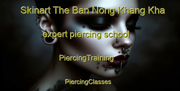 Skinart The Ban Nong Khang Kha expert piercing school | PiercingTraining | PiercingClasses | SkinartTraining-Thailand