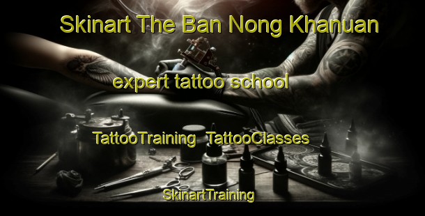 Skinart The Ban Nong Khanuan expert tattoo school | TattooTraining | TattooClasses | SkinartTraining-Thailand