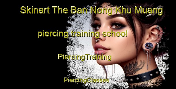 Skinart The Ban Nong Khu Muang piercing training school | PiercingTraining | PiercingClasses | SkinartTraining-Thailand