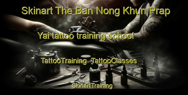 Skinart The Ban Nong Khun Prap Yai tattoo training school | TattooTraining | TattooClasses | SkinartTraining-Thailand