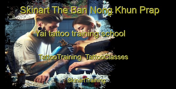 Skinart The Ban Nong Khun Prap Yai tattoo training school | TattooTraining | TattooClasses | SkinartTraining-Thailand