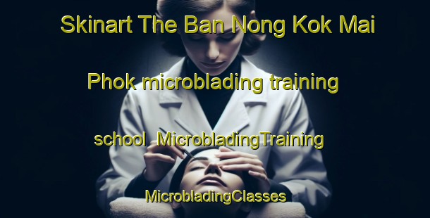 Skinart The Ban Nong Kok Mai Phok microblading training school | #MicrobladingTraining #MicrobladingClasses #SkinartTraining-Thailand