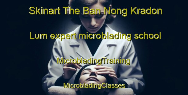 Skinart The Ban Nong Kradon Lum expert microblading school | #MicrobladingTraining #MicrobladingClasses #SkinartTraining-Thailand