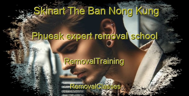 Skinart The Ban Nong Kung Phueak expert removal school | RemovalTraining | RemovalClasses | SkinartTraining-Thailand