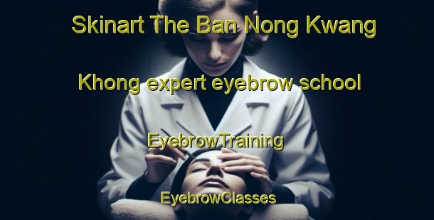 Skinart The Ban Nong Kwang Khong expert eyebrow school | EyebrowTraining | EyebrowClasses | SkinartTraining-Thailand