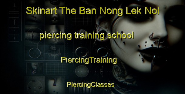 Skinart The Ban Nong Lek Noi piercing training school | PiercingTraining | PiercingClasses | SkinartTraining-Thailand