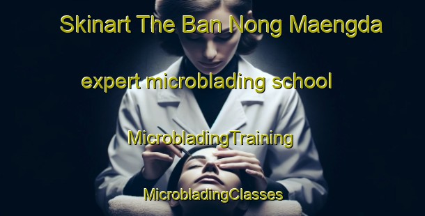 Skinart The Ban Nong Maengda expert microblading school | #MicrobladingTraining #MicrobladingClasses #SkinartTraining-Thailand