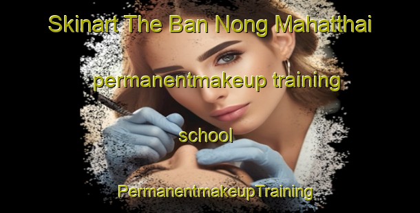 Skinart The Ban Nong Mahatthai permanentmakeup training school | PermanentmakeupTraining | PermanentmakeupClasses | SkinartTraining-Thailand