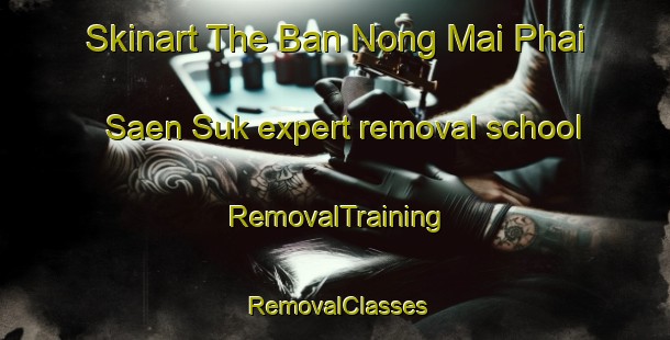 Skinart The Ban Nong Mai Phai Saen Suk expert removal school | RemovalTraining | RemovalClasses | SkinartTraining-Thailand