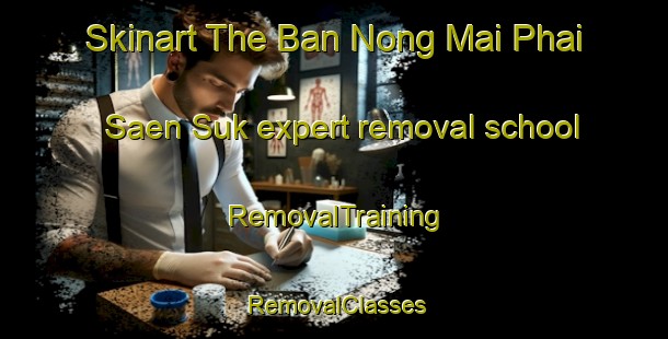 Skinart The Ban Nong Mai Phai Saen Suk expert removal school | RemovalTraining | RemovalClasses | SkinartTraining-Thailand