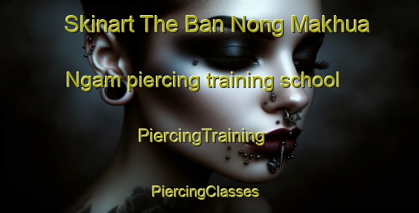 Skinart The Ban Nong Makhua Ngam piercing training school | PiercingTraining | PiercingClasses | SkinartTraining-Thailand